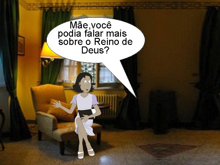 Mãe, você podia falar mais sobre o Reino de Deus? 