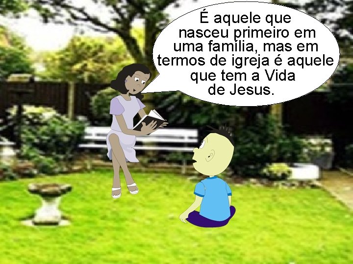 É aquele que nasceu primeiro em uma família, mas em termos de igreja é