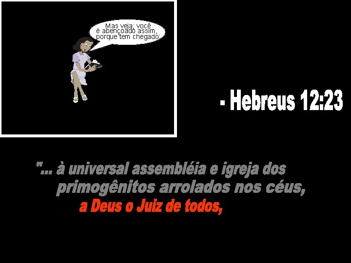 Mas veja; você é abençoado assim, porque tem chegado: - Hebreus 12: 23 