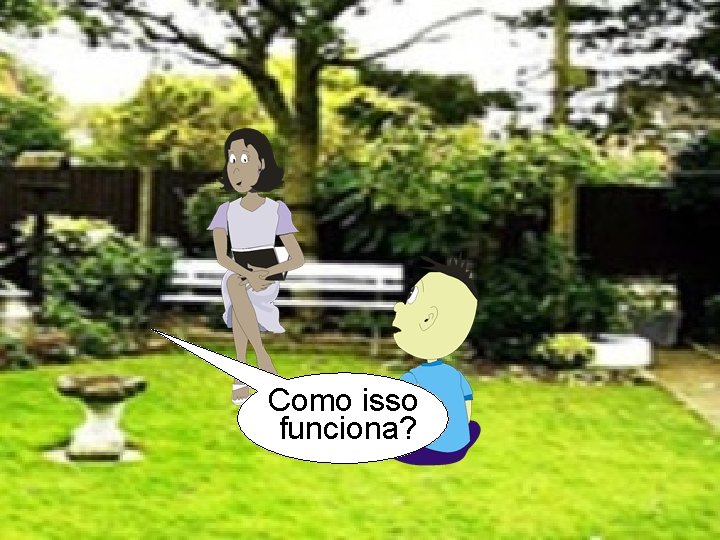 Como isso funciona? 
