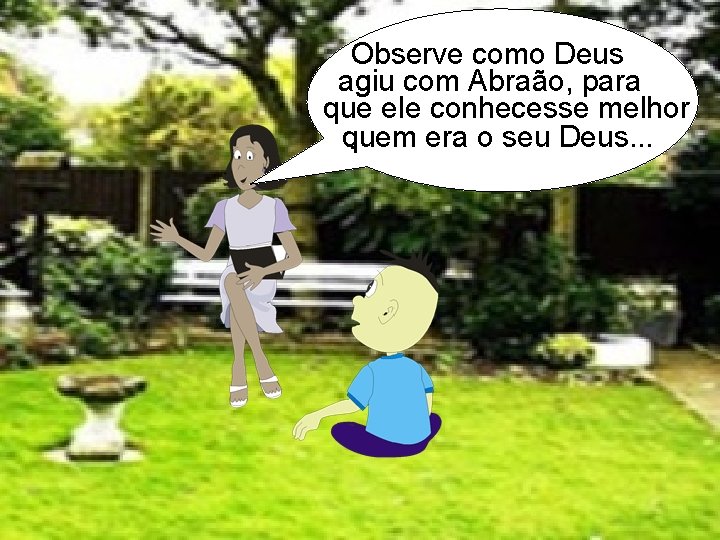 Observe como Deus agiu com Abraão, para que ele conhecesse melhor quem era o