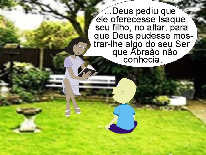 . . . Deus pediu que ele oferecesse Isaque, seu filho, no altar, para