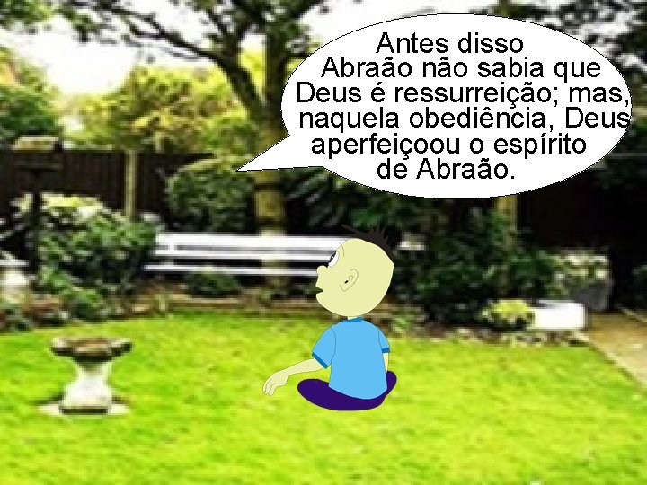 Antes disso Abraão não sabia que Deus é ressurreição; mas, naquela obediência, Deus. aperfeiçoou