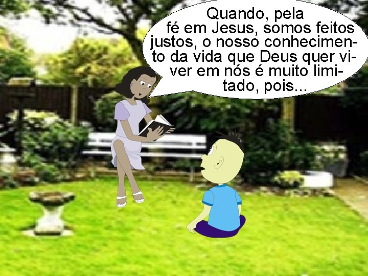 Quando, pela fé em Jesus, somos feitos justos, o nosso conhecimento da. vida que