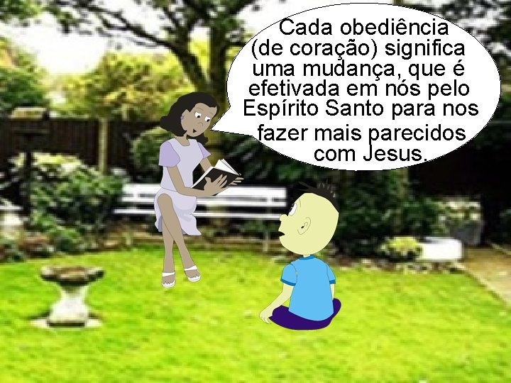 Cada obediência (de coração) significa uma mudança, que é efetivada em nós pelo Espírito