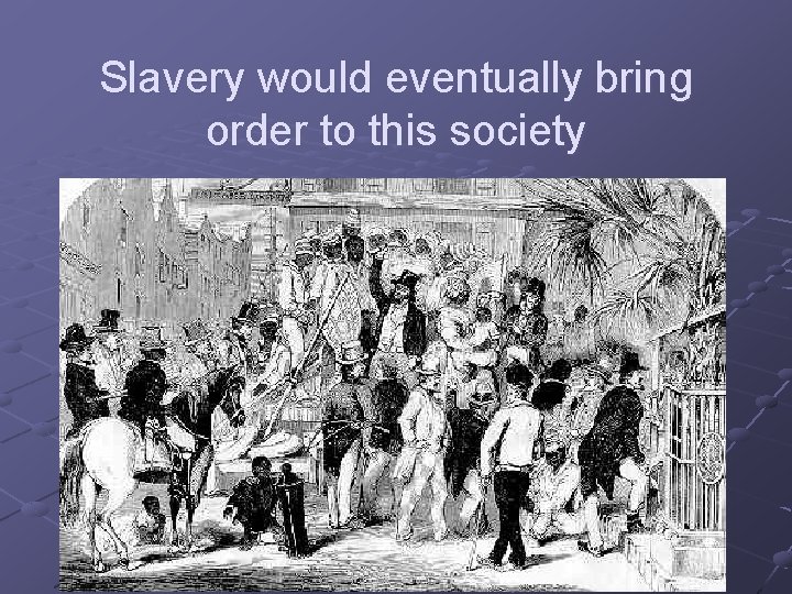 Slavery would eventually bring order to this society 