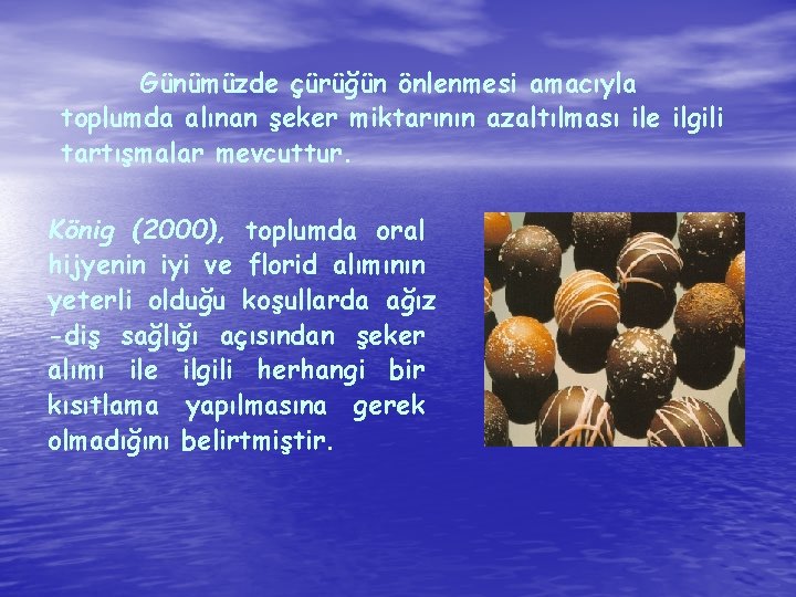 Günümüzde çürüğün önlenmesi amacıyla toplumda alınan şeker miktarının azaltılması ile ilgili tartışmalar mevcuttur. König