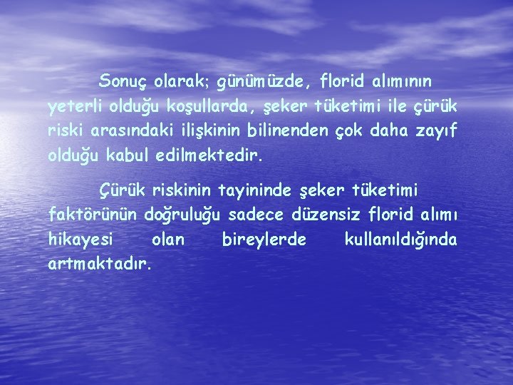 Sonuç olarak; günümüzde, florid alımının yeterli olduğu koşullarda, şeker tüketimi ile çürük riski arasındaki