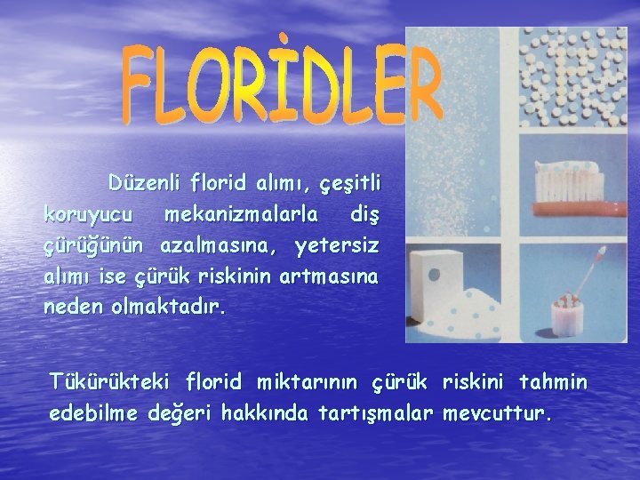 Düzenli florid alımı, çeşitli koruyucu mekanizmalarla diş çürüğünün azalmasına, yetersiz alımı ise çürük riskinin