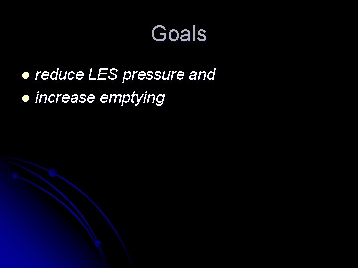 Goals reduce LES pressure and l increase emptying l 