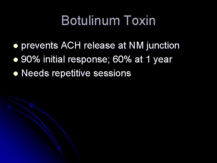Botulinum Toxin prevents ACH release at NM junction l 90% initial response; 60% at