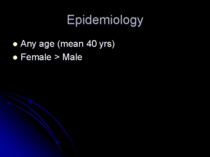 Epidemiology Any age (mean 40 yrs) l Female > Male l 