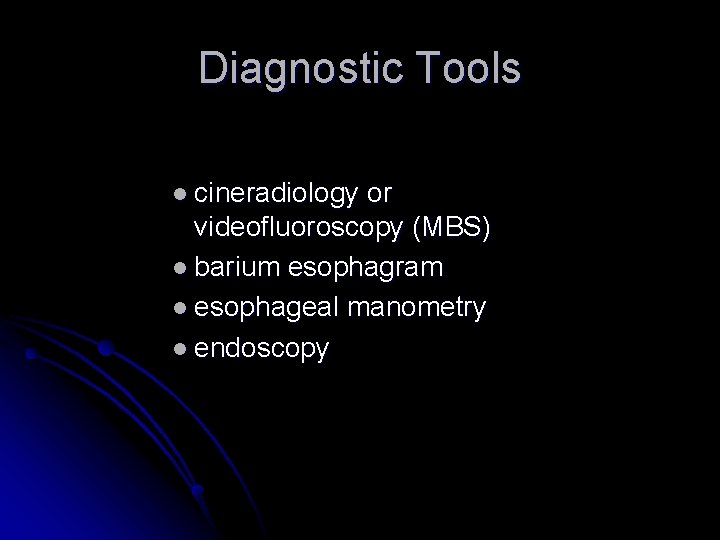 Diagnostic Tools l cineradiology or videofluoroscopy (MBS) l barium esophagram l esophageal manometry l