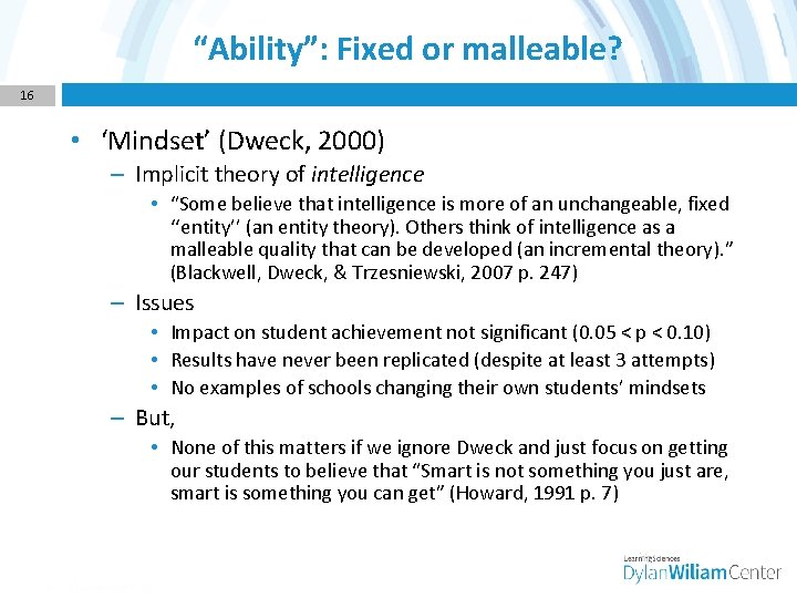 “Ability”: Fixed or malleable? 16 • ‘Mindset’ (Dweck, 2000) – Implicit theory of intelligence