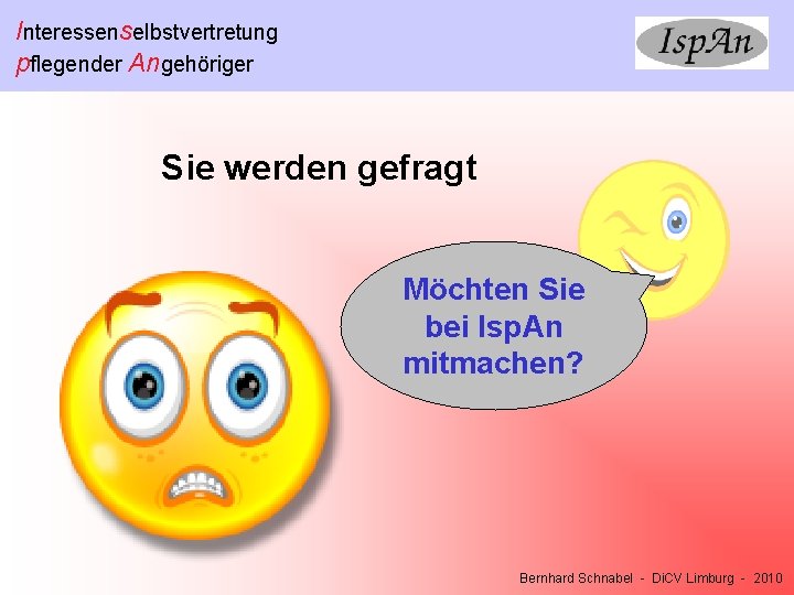 Interessenselbstvertretung pflegender Angehöriger Sie werden gefragt Möchten Sie bei Isp. An mitmachen? Bernhard Schnabel