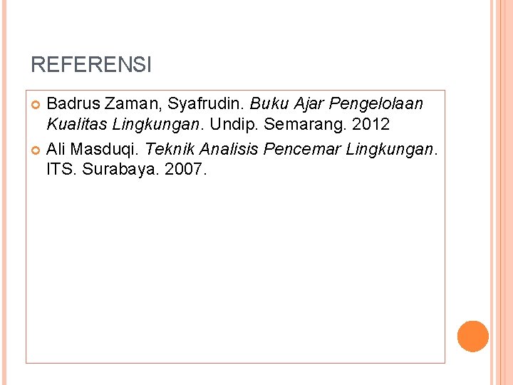 REFERENSI Badrus Zaman, Syafrudin. Buku Ajar Pengelolaan Kualitas Lingkungan. Undip. Semarang. 2012 Ali Masduqi.