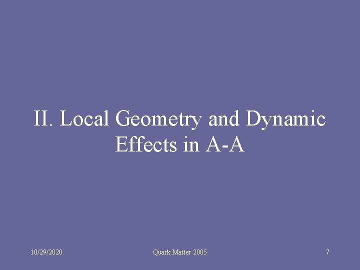 II. Local Geometry and Dynamic Effects in A-A 10/29/2020 Quark Matter 2005 7 