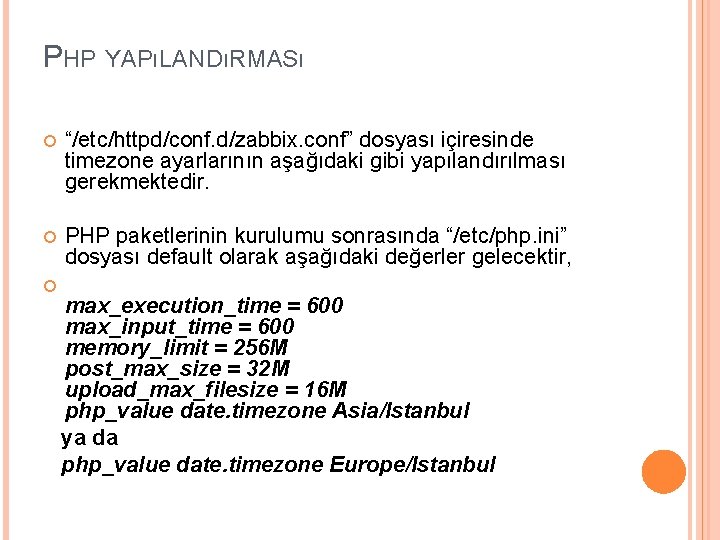 PHP YAPıLANDıRMASı “/etc/httpd/conf. d/zabbix. conf” dosyası içiresinde timezone ayarlarının aşağıdaki gibi yapılandırılması gerekmektedir. PHP