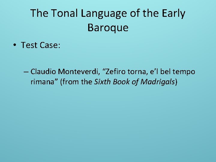 The Tonal Language of the Early Baroque • Test Case: – Claudio Monteverdi, “Zefiro
