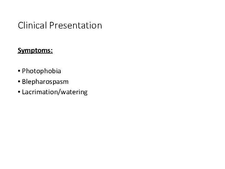 Clinical Presentation Symptoms: • Photophobia • Blepharospasm • Lacrimation/watering 