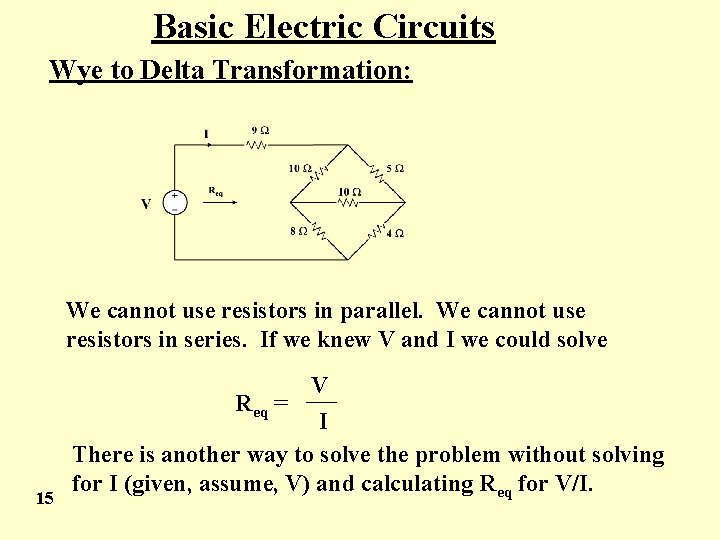 Basic Electric Circuits Wye to Delta Transformation: We cannot use resistors in parallel. We