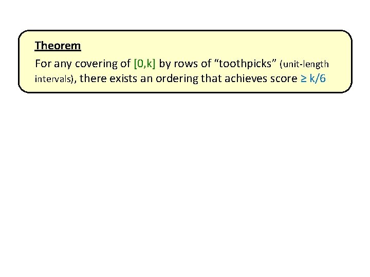 Theorem For any covering of [0, k] by rows of “toothpicks” (unit-length intervals), there