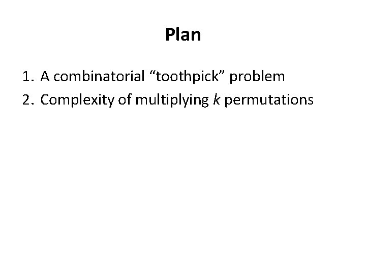 Plan 1. A combinatorial “toothpick” problem 2. Complexity of multiplying k permutations 