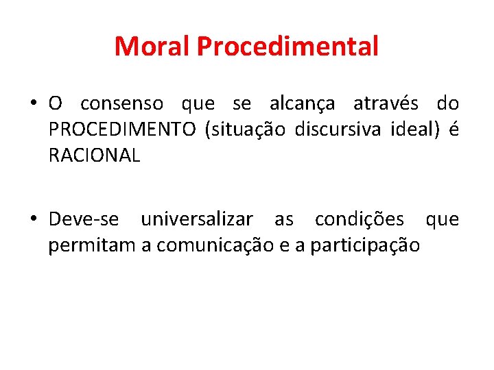 Moral Procedimental • O consenso que se alcança através do PROCEDIMENTO (situação discursiva ideal)