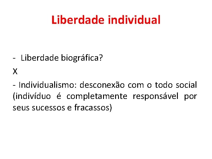 Liberdade individual - Liberdade biográfica? X - Individualismo: desconexão com o todo social (indivíduo