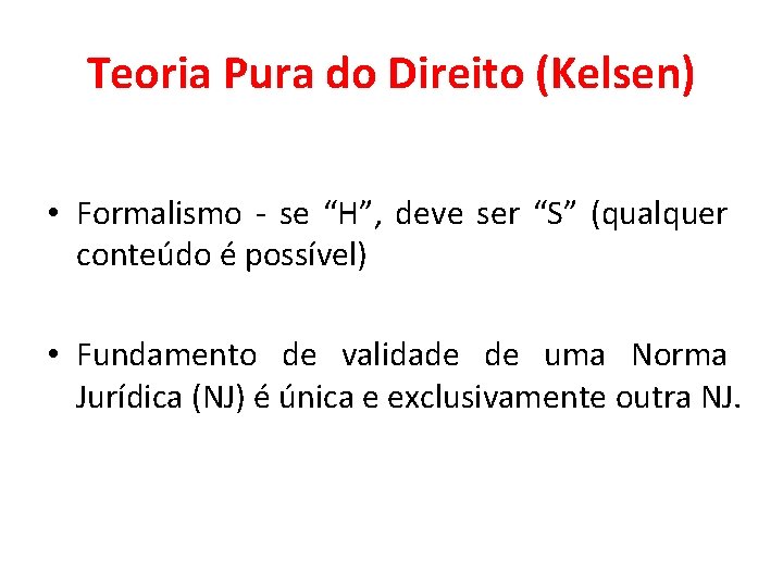 Teoria Pura do Direito (Kelsen) • Formalismo - se “H”, deve ser “S” (qualquer