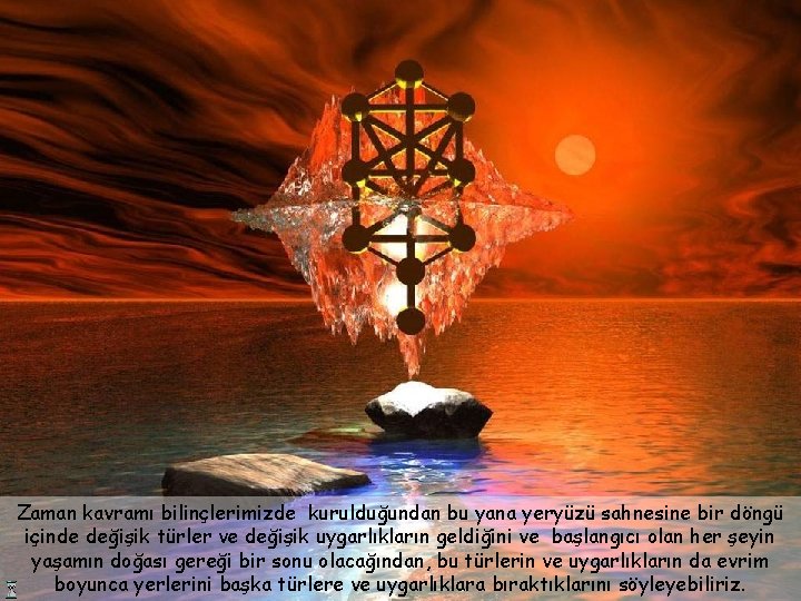 Zaman kavramı bilinçlerimizde kurulduğundan bu yana yeryüzü sahnesine bir döngü içinde değişik türler ve