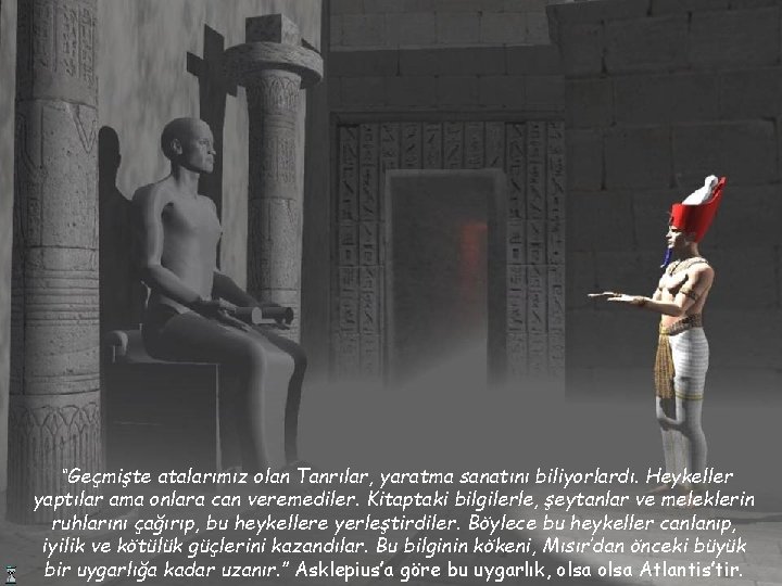 “Geçmişte atalarımız olan Tanrılar, yaratma sanatını biliyorlardı. Heykeller yaptılar ama onlara can veremediler. Kitaptaki