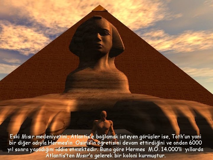 Eski Mısır medeniyetini, Atlantis’e bağlamak isteyen görüşler ise, Toth’un yani bir diğer adıyla Hermes’in
