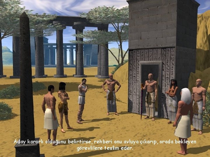 Aday kararlı olduğunu belirtirse, rehberi onu avluya çıkarıp, orada bekleyen görevlilere teslim eder. 