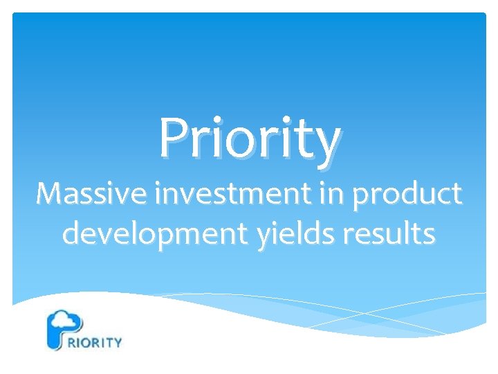 Priority Massive investment in product development yields results 