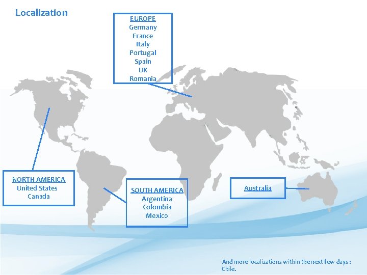 Localization NORTH AMERICA United States Canada EUROPE Germany France Italy Portugal Spain UK Romania