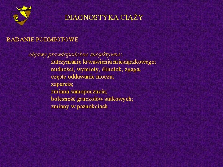 DIAGNOSTYKA CIĄŻY BADANIE PODMIOTOWE objawy prawdopodobne subjektywne: zatrzymanie krwawienia miesiączkowego; nudności, wymioty, ślinotok, zgaga;