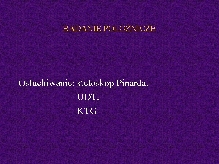 BADANIE POŁOŻNICZE Osłuchiwanie: stetoskop Pinarda, UDT, KTG 