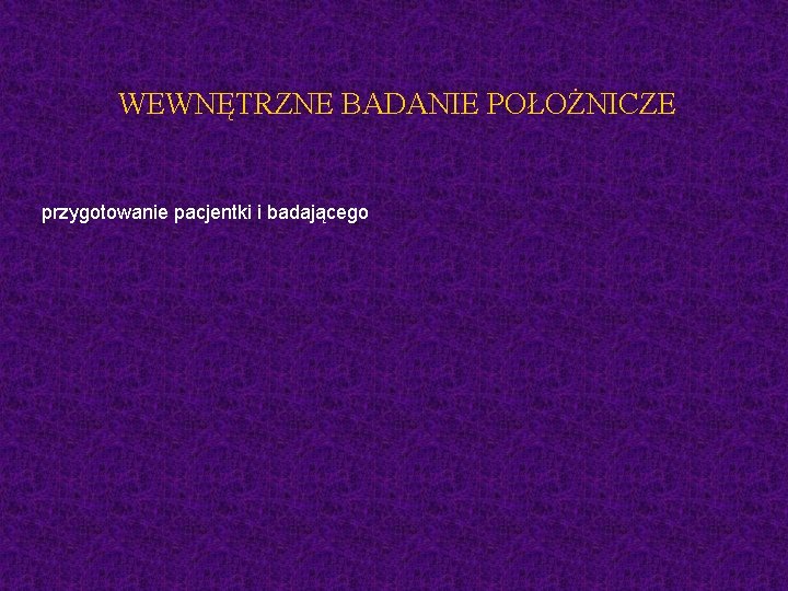 WEWNĘTRZNE BADANIE POŁOŻNICZE przygotowanie pacjentki i badającego 