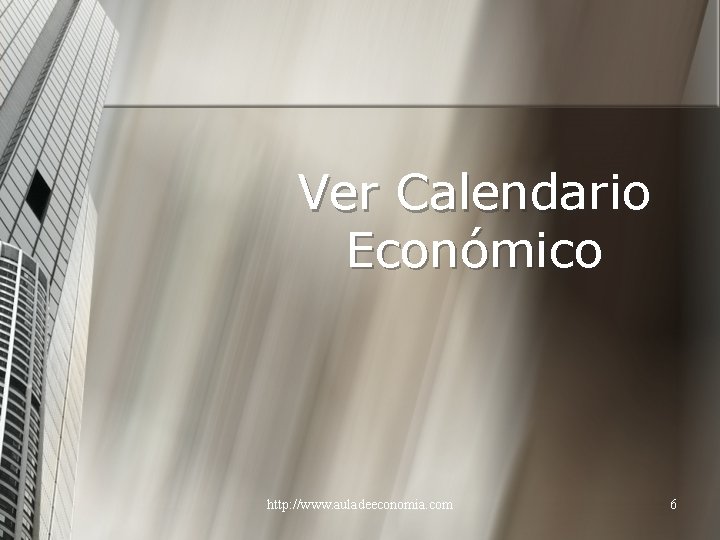 Ver Calendario Económico http: //www. auladeeconomia. com 6 