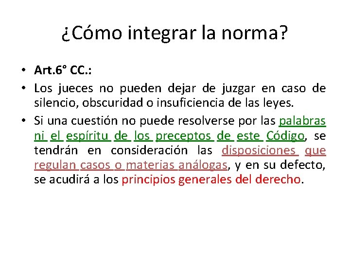 ¿Cómo integrar la norma? • Art. 6° CC. : • Los jueces no pueden