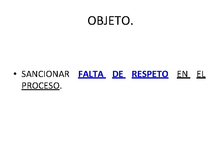 OBJETO. • SANCIONAR FALTA DE RESPETO EN EL PROCESO. 