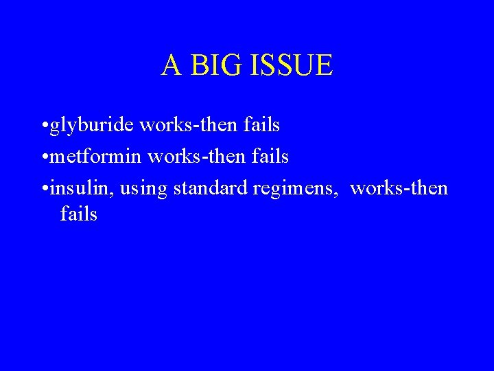 A BIG ISSUE • glyburide works-then fails • metformin works-then fails • insulin, using