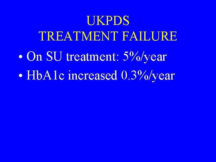 UKPDS TREATMENT FAILURE • On SU treatment: 5%/year • Hb. A 1 c increased