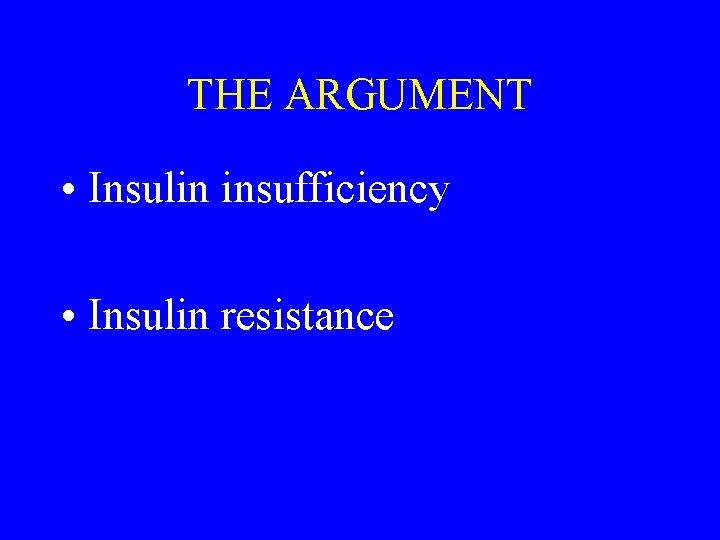 THE ARGUMENT • Insulin insufficiency • Insulin resistance 