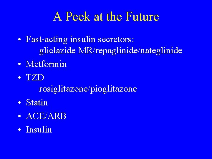 A Peek at the Future • Fast-acting insulin secretors: gliclazide MR/repaglinide/nateglinide • Metformin •