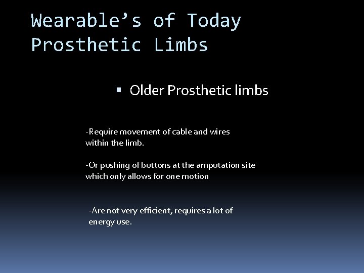 Wearable’s of Today Prosthetic Limbs Older Prosthetic limbs -Require movement of cable and wires