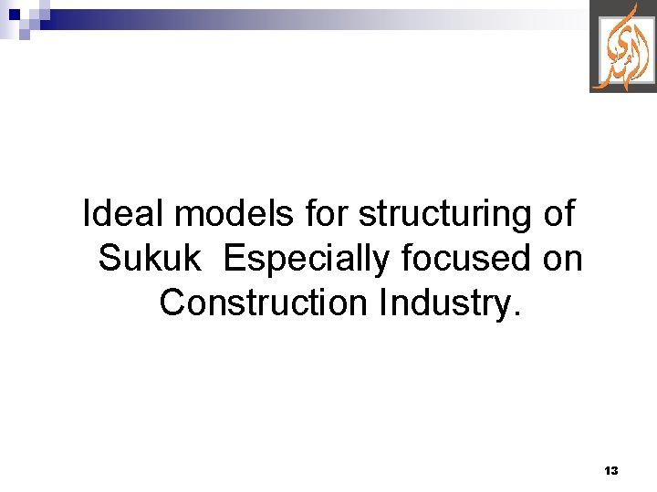 Ideal models for structuring of Sukuk Especially focused on Construction Industry. 13 