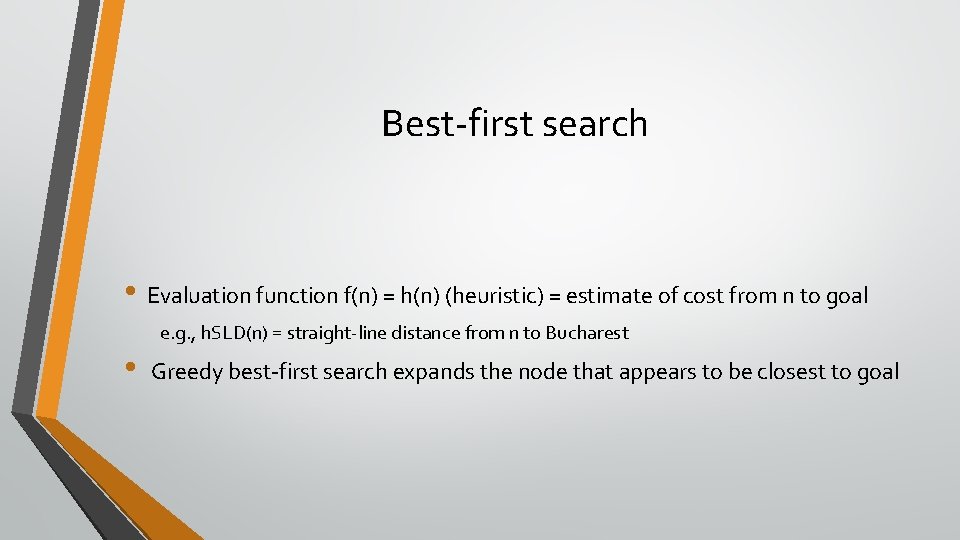  Best-first search • Evaluation function f(n) = h(n) (heuristic) = estimate of cost