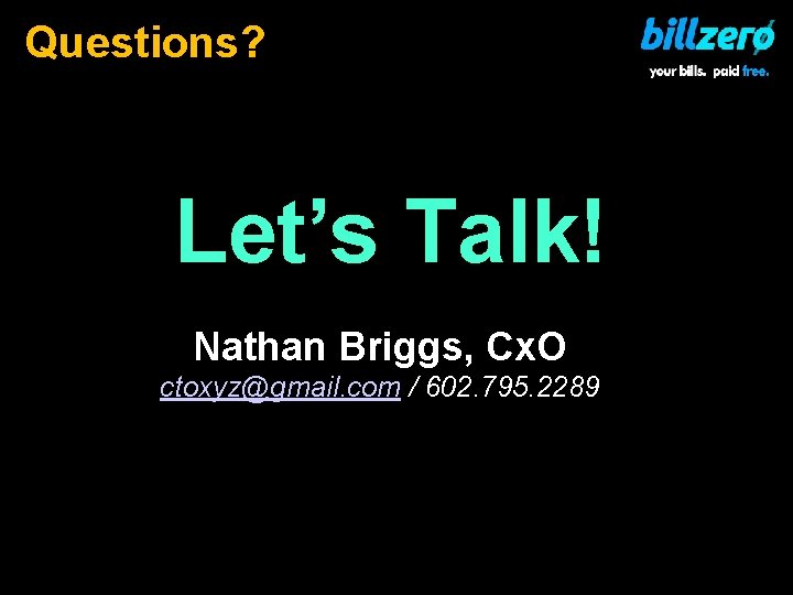 Questions? Let’s Talk! Nathan Briggs, Cx. O ctoxyz@gmail. com / 602. 795. 2289 